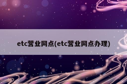 etc營業網點(etc營業網點辦理)