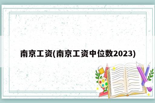 南京工資(南京工資中位數2023)