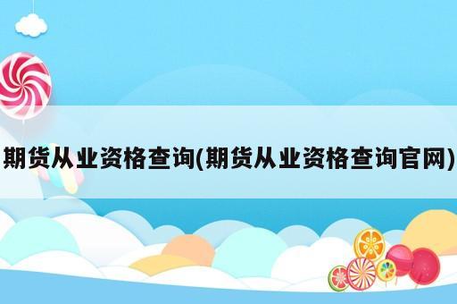 期貨從業資格查詢(期貨從業資格查詢官網)
