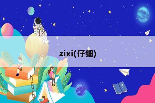 zixi(仔細)