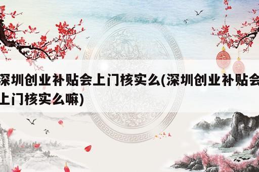 深圳創業補貼會上門核實么(深圳創業補貼會上門核實么嘛)