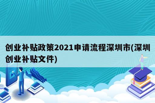 創業補貼政策2021申請流程深圳市(深圳創業補貼文件)