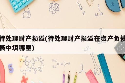 待處理財產損溢(待處理財產損溢在資產負債表中填哪里)