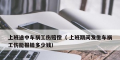 上班途中車禍工傷賠償（ 上班期間發生車禍工傷能報銷多少錢）