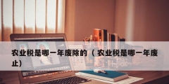 農業稅是哪一年廢除的（ 農業稅是哪一年廢止）