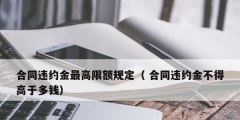 合同違約金最高限額規定（ 合同違約金不得高于多錢）