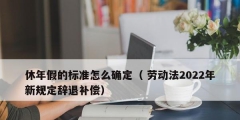 休年假的標準怎么確定（ 勞動法2022年新規定辭退補償）