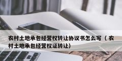 農村土地承包經營權轉讓協議書怎么寫（ 農村土地承包經營權證轉讓）
