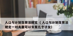 人口與計劃生育法規定（ 人口與計劃生育法規定一對夫妻可以生育幾個子女）