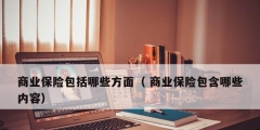 商業保險包括哪些方面（ 商業保險包含哪些內容）