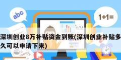 深圳創業8萬補貼資金到賬(深圳創業補貼多久可以申請下來)