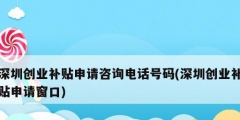 深圳創業補貼申請咨詢電話號碼(深圳創業補貼申請窗口)