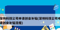 深圳科技公司申請創業補貼(深圳科技公司申請創業補貼流程)