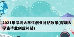 2021年深圳大學生創業補貼政策(深圳大學生畢業創業補貼)