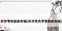 長沙專科創業補貼(長沙市大學生創業補貼)