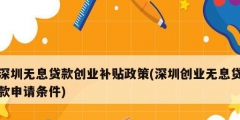深圳無息貸款創業補貼政策(深圳創業無息貸款申請條件)