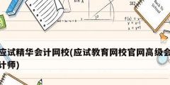 應試精華會計網校(應試教育網校官網高級會計師)