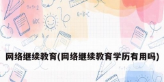 網絡繼續教育(網絡繼續教育學歷有用嗎)