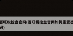 百旺稅控盤官網(百旺稅控盤官網如何重置密碼)