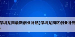 深圳龍崗最新創業補貼(深圳龍崗區創業補貼)