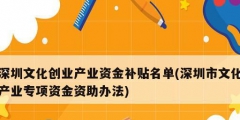 深圳文化創業產業資金補貼名單(深圳市文化產業專項資金資助辦法)