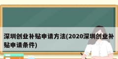 深圳創業補貼申請方法(2020深圳創業補貼申請條件)
