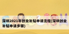 深圳2021年創業補貼申請流程(深圳創業補貼申請步驟)