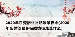 2020年東莞創業補貼政策標準(2020年東莞創業補貼政策標準是什么)