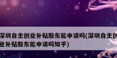深圳自主創業補貼股東能申請嗎(深圳自主創業補貼股東能申請嗎知乎)