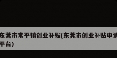 東莞市常平鎮創業補貼(東莞市創業補貼申請平臺)