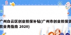 廣州白云區創業擔保補貼(廣州市創業擔保貸款業務指南 2020)