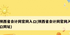陜西省會計網官網入口(陜西省會計網官網入口網址)