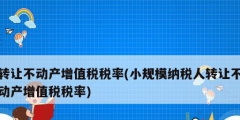 轉讓不動產增值稅稅率(小規模納稅人轉讓不動產增值稅稅率)