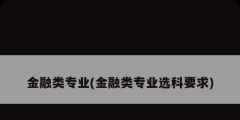 金融類專業(金融類專業選科要求)