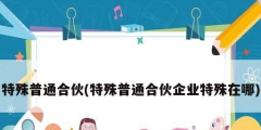 特殊普通合伙(特殊普通合伙企業特殊在哪)