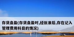 存貨盤盈(存貨盤盈時,經批準后,存在記入管理費用科目的情況)