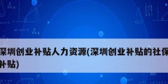 深圳創業補貼人力資源(深圳創業補貼的社保補貼)