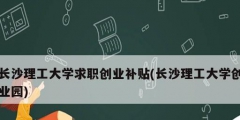長沙理工大學求職創業補貼(長沙理工大學創業園)