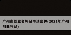 廣州市創業者補貼申請條件(2021年廣州創業補貼)
