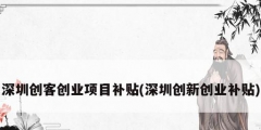 深圳創客創業項目補貼(深圳創新創業補貼)