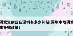研究生創業在深圳有多少補貼(深圳本地研究生補貼政策)