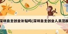 深圳自主創業補貼嗎(深圳自主創業人員范圍)