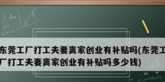 東莞工廠打工夫妻離家創業有補貼嗎(東莞工廠打工夫妻離家創業有補貼嗎多少錢)