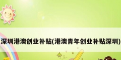 深圳港澳創業補貼(港澳青年創業補貼深圳)