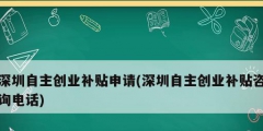 深圳自主創業補貼申請(深圳自主創業補貼咨詢電話)