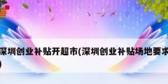 深圳創業補貼開超市(深圳創業補貼場地要求)