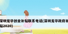 深圳龍華創業補貼聯系電話(深圳龍華政府補貼2020)