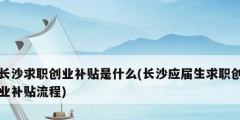長沙求職創業補貼是什么(長沙應屆生求職創業補貼流程)