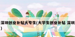 深圳創業補貼大專生(大學生創業補貼 深圳)