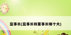 監事長(監事長和董事長哪個大)